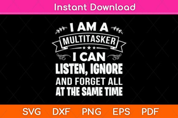 I Am a Multitasker I Can Listen Ignore